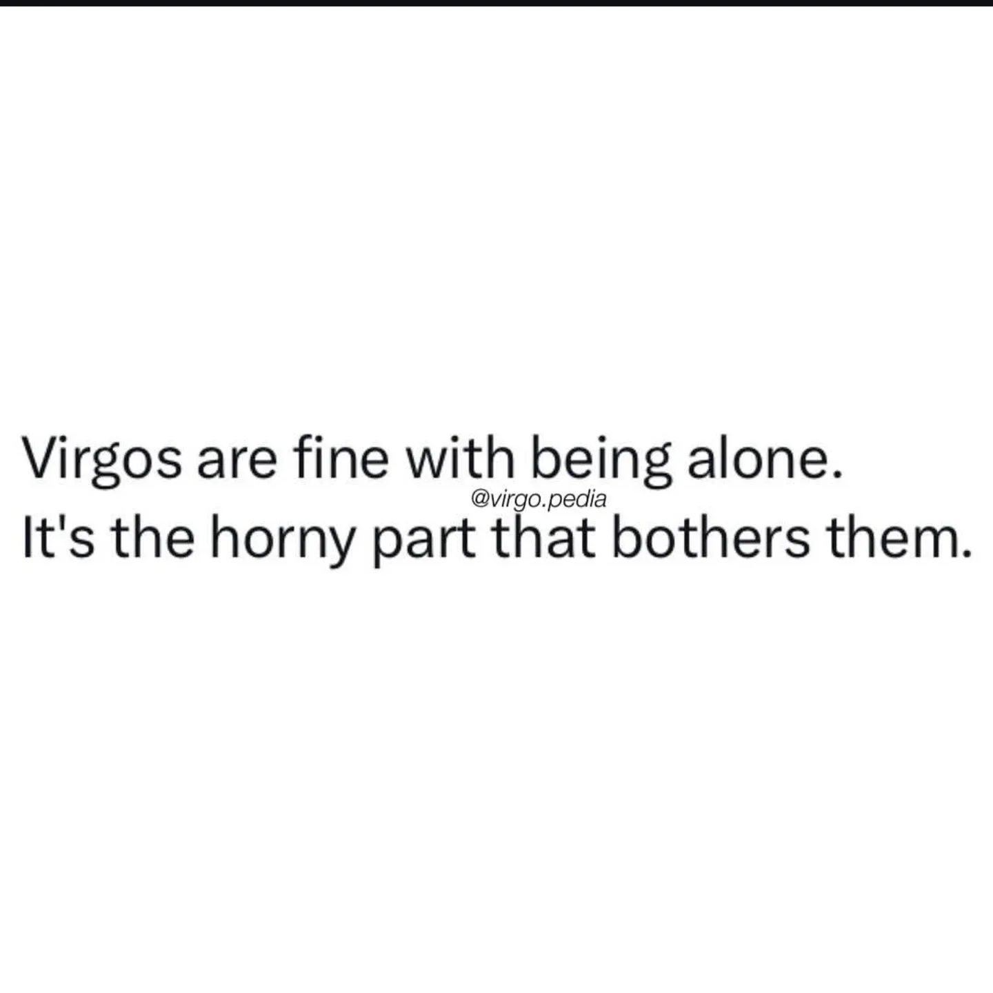 Photo by Virgo♍Facts on February 21, 2026. May be a meme of text that says 'Virgos are fine with being alone. @virgo.pedia pedia It's the horny part that bothers them.'.